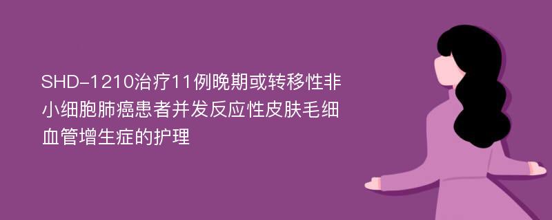 SHD-1210治疗11例晚期或转移性非小细胞肺癌患者并发反应性皮肤毛细血管增生症的护理