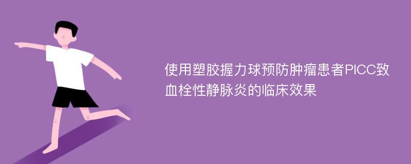 使用塑胶握力球预防肿瘤患者PICC致血栓性静脉炎的临床效果