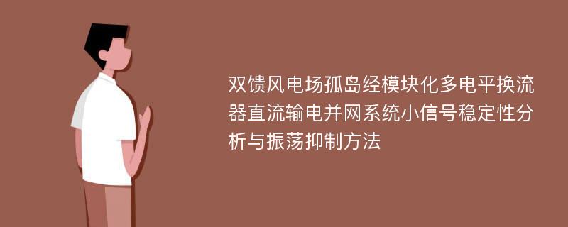 双馈风电场孤岛经模块化多电平换流器直流输电并网系统小信号稳定性分析与振荡抑制方法