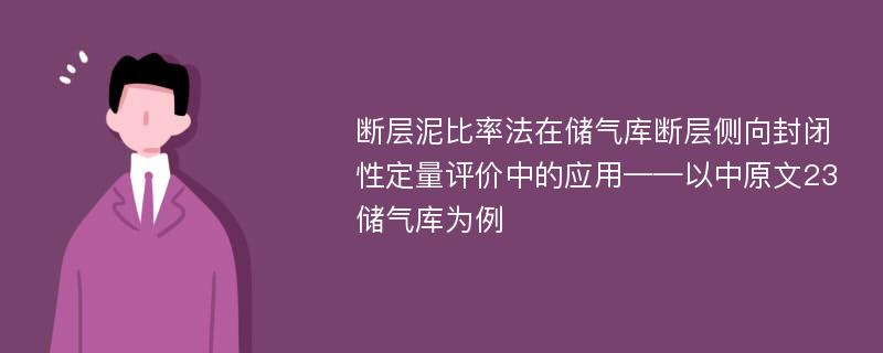 断层泥比率法在储气库断层侧向封闭性定量评价中的应用——以中原文23储气库为例