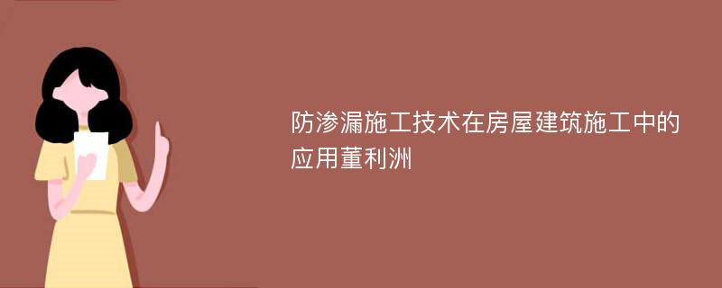 防渗漏施工技术在房屋建筑施工中的应用董利洲