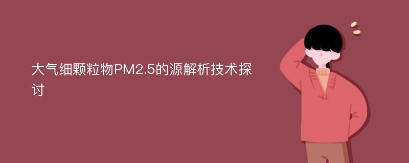 大气细颗粒物PM2.5的源解析技术探讨