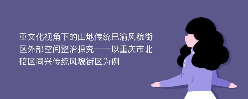 亚文化视角下的山地传统巴渝风貌街区外部空间整治探究——以重庆市北碚区同兴传统风貌街区为例