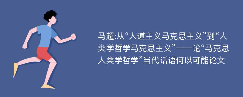 马超:从“人道主义马克思主义”到“人类学哲学马克思主义”——论“马克思人类学哲学”当代话语何以可能论文