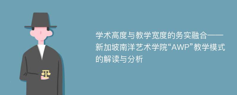 学术高度与教学宽度的务实融合——新加坡南洋艺术学院“AWP”教学模式的解读与分析