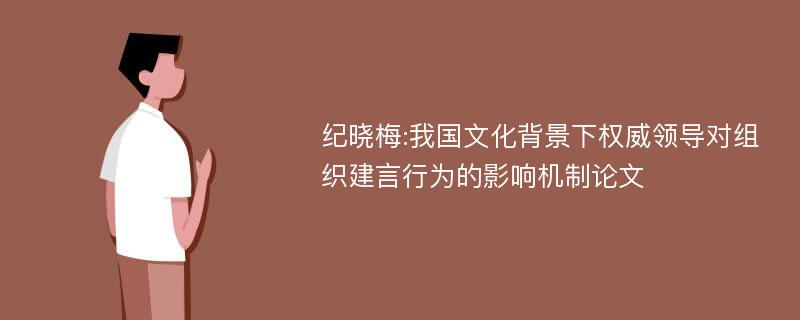 纪晓梅:我国文化背景下权威领导对组织建言行为的影响机制论文