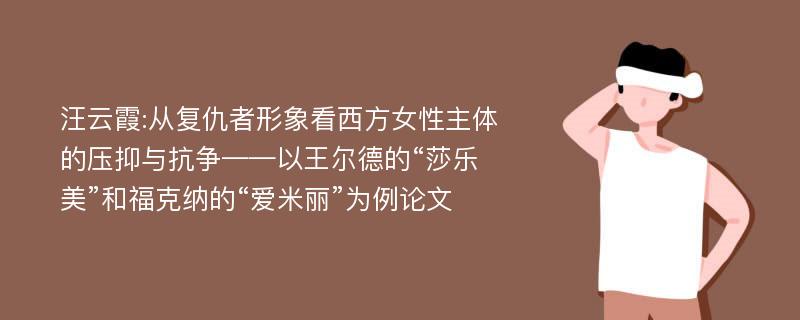 汪云霞:从复仇者形象看西方女性主体的压抑与抗争——以王尔德的“莎乐美”和福克纳的“爱米丽”为例论文