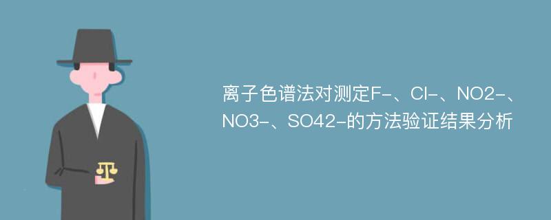 离子色谱法对测定F-、Cl-、NO2-、NO3-、SO42-的方法验证结果分析