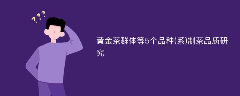 黄金茶群体等5个品种(系)制茶品质研究