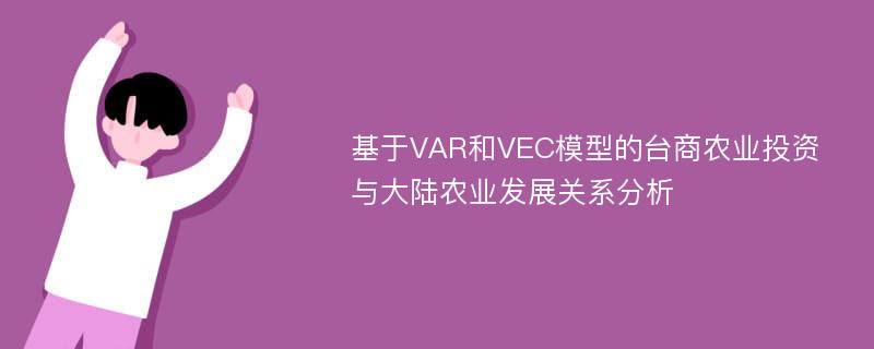 基于VAR和VEC模型的台商农业投资与大陆农业发展关系分析