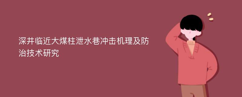 深井临近大煤柱泄水巷冲击机理及防治技术研究