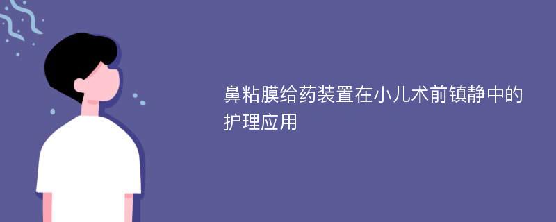 鼻粘膜给药装置在小儿术前镇静中的护理应用