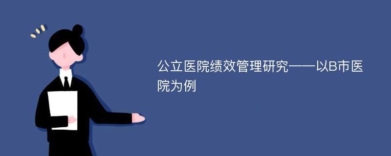 公立医院绩效管理研究——以B市医院为例