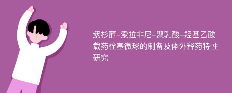 紫杉醇-索拉非尼-聚乳酸-羟基乙酸载药栓塞微球的制备及体外释药特性研究