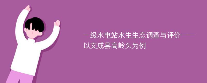 一级水电站水生生态调查与评价——以文成县高岭头为例