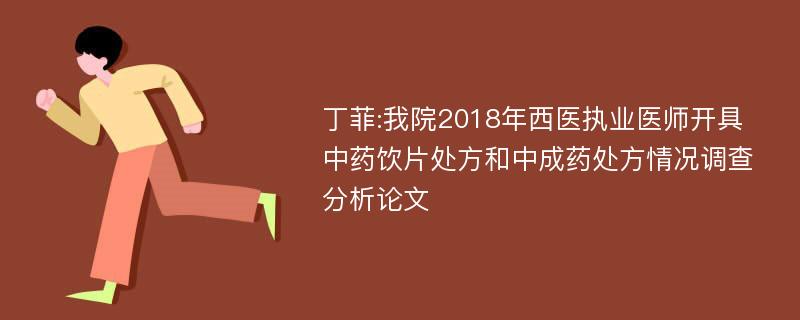 丁菲:我院2018年西医执业医师开具中药饮片处方和中成药处方情况调查分析论文