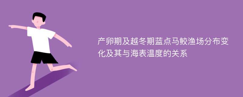 产卵期及越冬期蓝点马鲛渔场分布变化及其与海表温度的关系