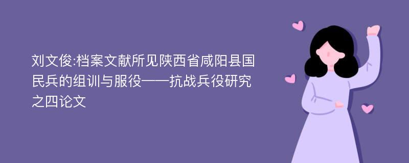 刘文俊:档案文献所见陕西省咸阳县国民兵的组训与服役——抗战兵役研究之四论文