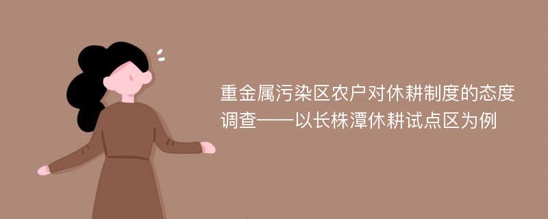 重金属污染区农户对休耕制度的态度调查——以长株潭休耕试点区为例