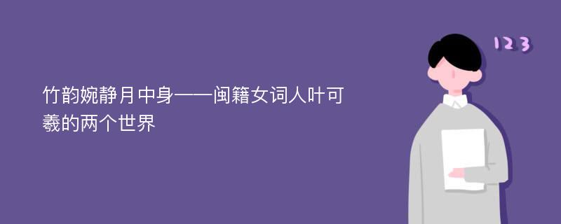 竹韵婉静月中身——闽籍女词人叶可羲的两个世界