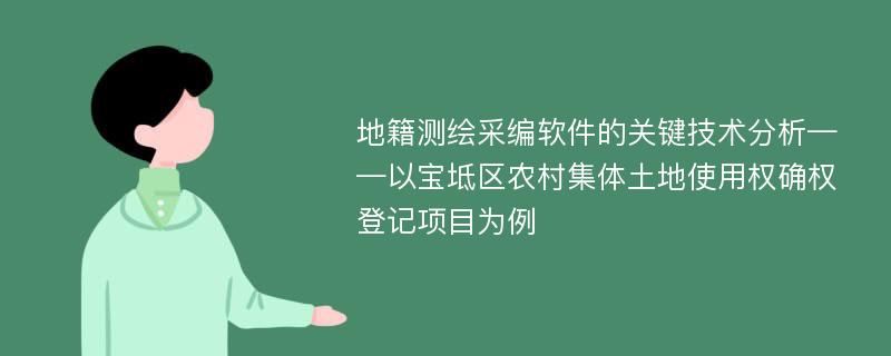 地籍测绘采编软件的关键技术分析——以宝坻区农村集体土地使用权确权登记项目为例