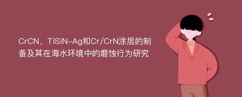 CrCN、TiSiN-Ag和Cr/CrN涂层的制备及其在海水环境中的磨蚀行为研究