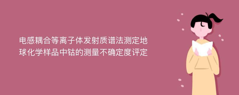 电感耦合等离子体发射质谱法测定地球化学样品中钴的测量不确定度评定