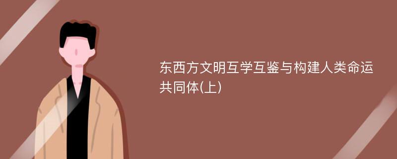 东西方文明互学互鉴与构建人类命运共同体(上)