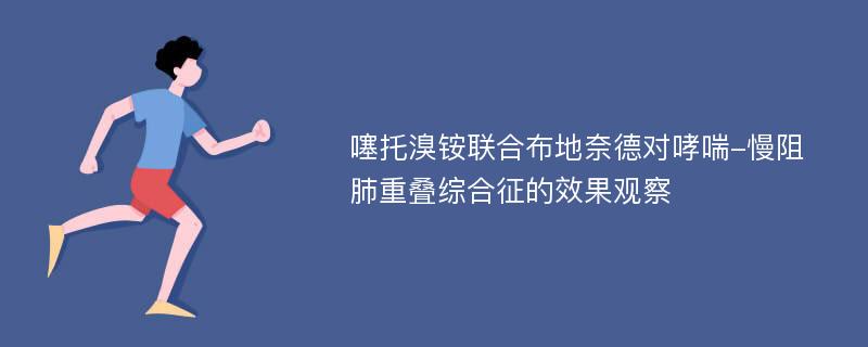 噻托溴铵联合布地奈德对哮喘-慢阻肺重叠综合征的效果观察