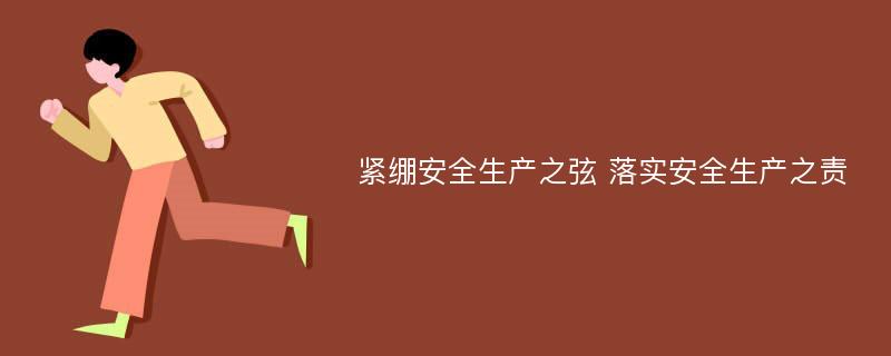 紧绷安全生产之弦 落实安全生产之责