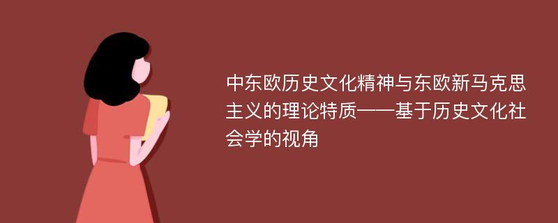 中东欧历史文化精神与东欧新马克思主义的理论特质——基于历史文化社会学的视角