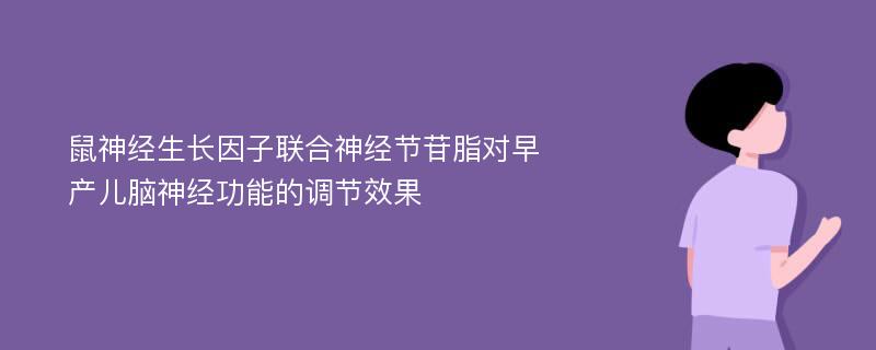 鼠神经生长因子联合神经节苷脂对早产儿脑神经功能的调节效果