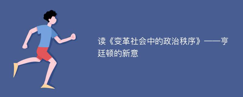 读《变革社会中的政治秩序》——亨廷顿的新意