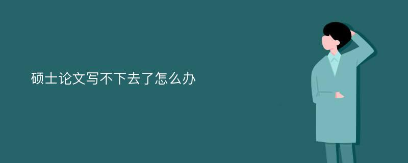 硕士论文写不下去了怎么办