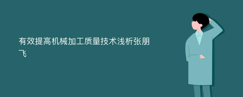 有效提高机械加工质量技术浅析张朋飞