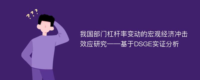 我国部门杠杆率变动的宏观经济冲击效应研究——基于DSGE实证分析