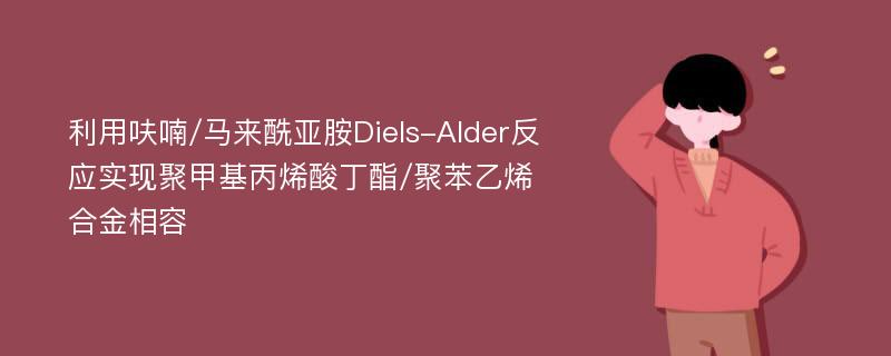 利用呋喃/马来酰亚胺Diels-Alder反应实现聚甲基丙烯酸丁酯/聚苯乙烯合金相容