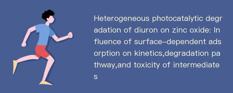 Heterogeneous photocatalytic degradation of diuron on zinc oxide: Influence of surface-dependent adsorption on kinetics,degradation pathway,and toxicity of intermediates