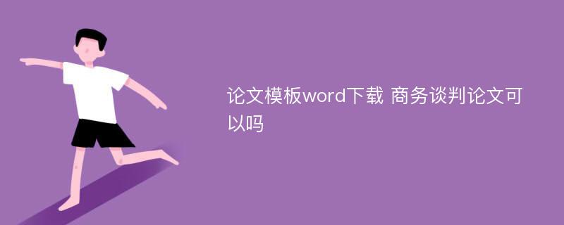 论文模板word下载 商务谈判论文可以吗