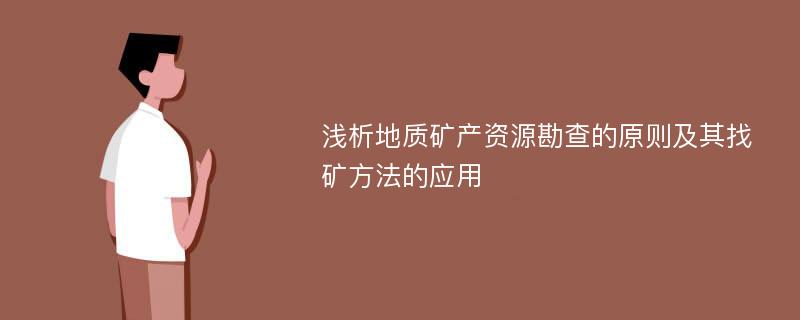 浅析地质矿产资源勘查的原则及其找矿方法的应用