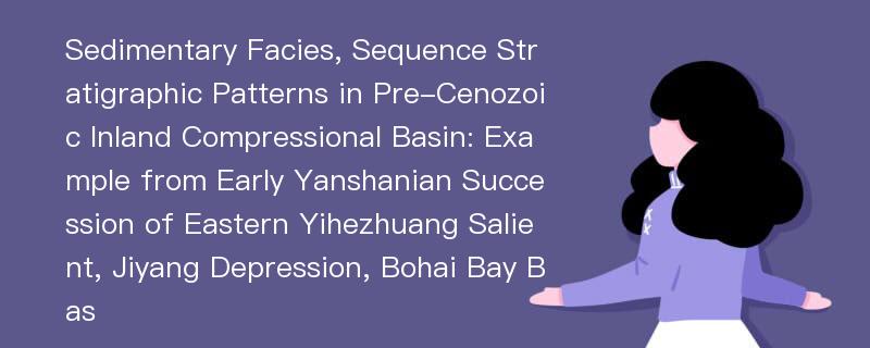 Sedimentary Facies, Sequence Stratigraphic Patterns in Pre-Cenozoic Inland Compressional Basin: Example from Early Yanshanian Succession of Eastern Yihezhuang Salient, Jiyang Depression, Bohai Bay Bas