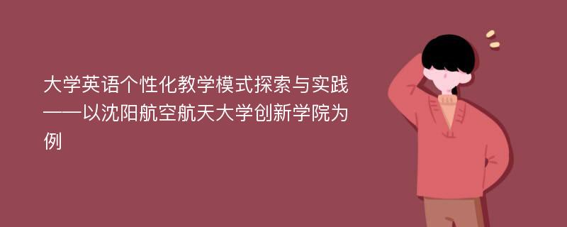 大学英语个性化教学模式探索与实践——以沈阳航空航天大学创新学院为例