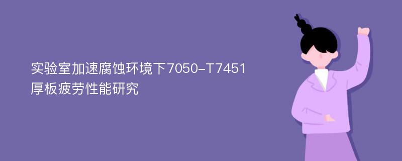 实验室加速腐蚀环境下7050-T7451厚板疲劳性能研究