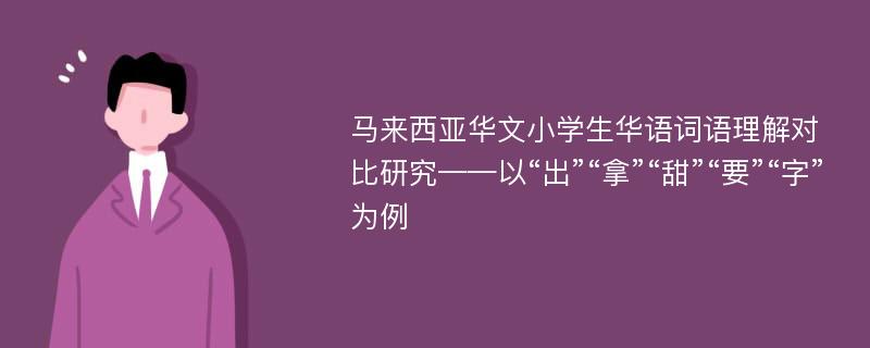 马来西亚华文小学生华语词语理解对比研究——以“出”“拿”“甜”“要”“字”为例