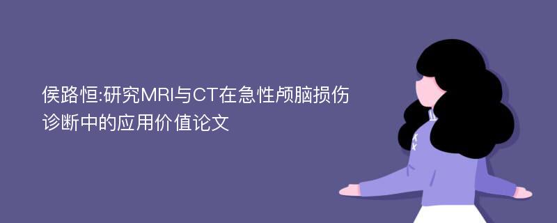 侯路恒:研究MRI与CT在急性颅脑损伤诊断中的应用价值论文