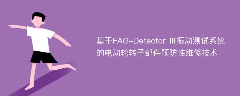 基于FAG-Detector Ⅲ振动测试系统的电动轮转子部件预防性维修技术