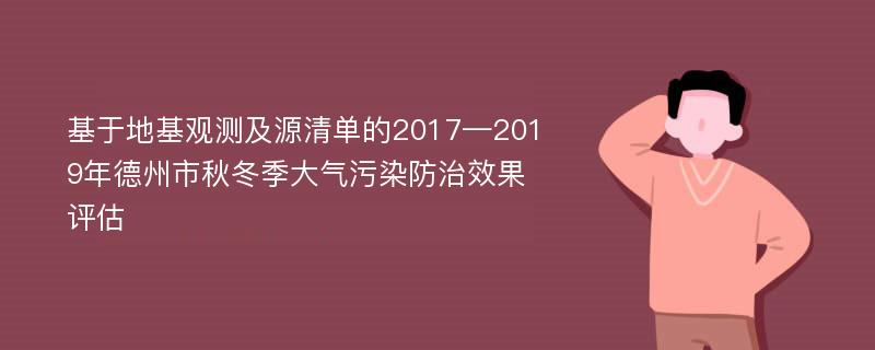 基于地基观测及源清单的2017—2019年德州市秋冬季大气污染防治效果评估