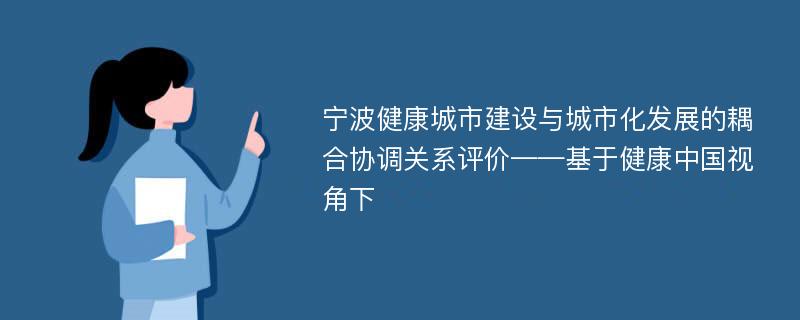 宁波健康城市建设与城市化发展的耦合协调关系评价——基于健康中国视角下