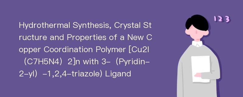 Hydrothermal Synthesis, Crystal Structure and Properties of a New Copper Coordination Polymer [Cu2I（C7H5N4）2]n with 3-（Pyridin-2-yl）-1,2,4-triazole) Ligand