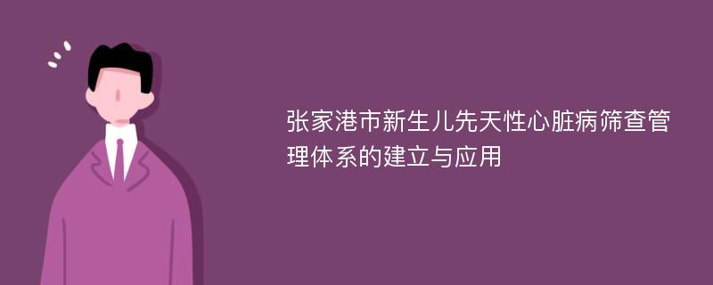 张家港市新生儿先天性心脏病筛查管理体系的建立与应用